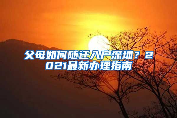 父母如何隨遷入戶深圳？2021最新辦理指南