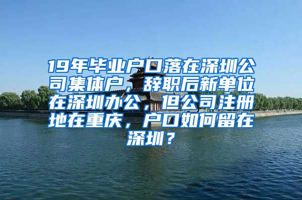 19年畢業(yè)戶口落在深圳公司集體戶，辭職后新單位在深圳辦公，但公司注冊(cè)地在重慶，戶口如何留在深圳？