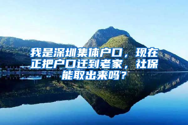 我是深圳集體戶口，現(xiàn)在正把戶口遷到老家，社保能取出來嗎？