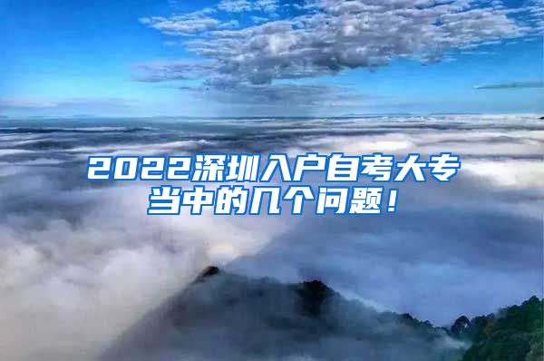 2022深圳入戶自考大專當中的幾個問題！