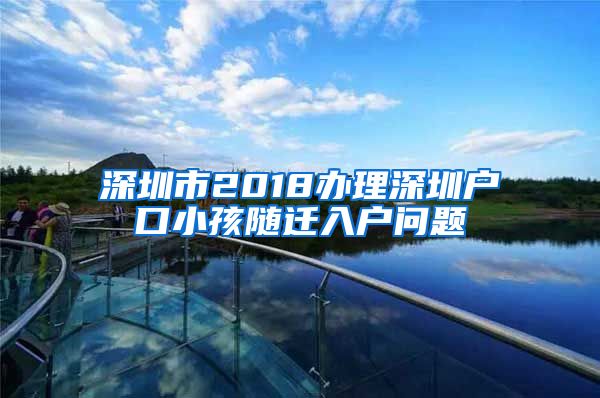 深圳市2018辦理深圳戶口小孩隨遷入戶問題