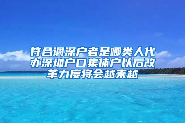 符合調(diào)深戶者是哪類人代辦深圳戶口集體戶以后改革力度將會越來越