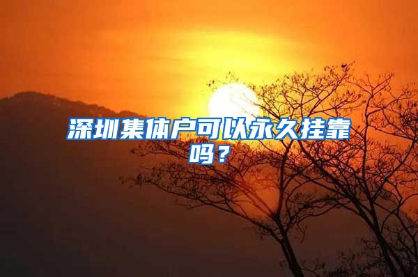 深圳集體戶可以永久掛靠嗎？