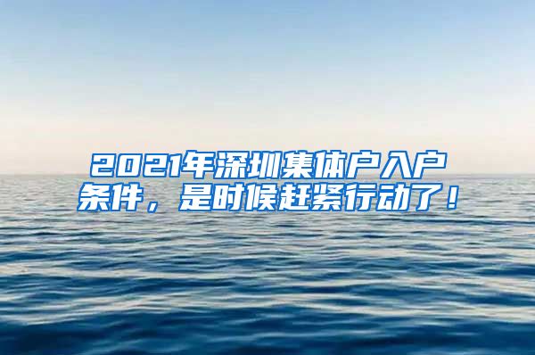 2021年深圳集體戶入戶條件，是時候趕緊行動了！