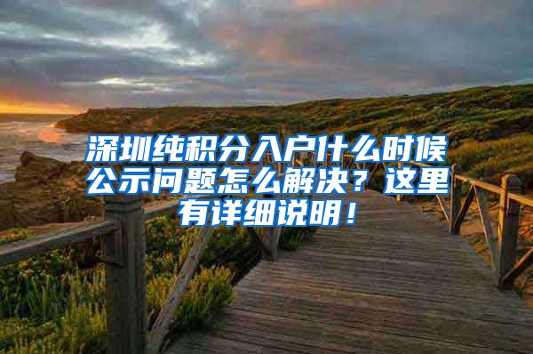 深圳純積分入戶什么時(shí)候公示問(wèn)題怎么解決？這里有詳細(xì)說(shuō)明！