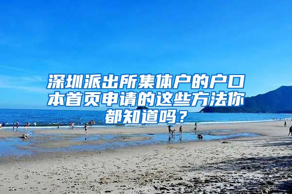 深圳派出所集體戶的戶口本首頁申請的這些方法你都知道嗎？