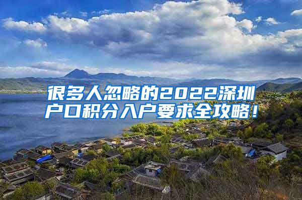 很多人忽略的2022深圳戶口積分入戶要求全攻略！