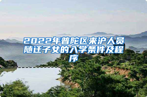 2022年普陀區(qū)來滬人員隨遷子女的入學條件及程序