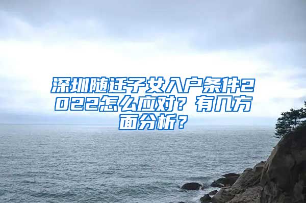 深圳隨遷子女入戶條件2022怎么應(yīng)對？有幾方面分析？