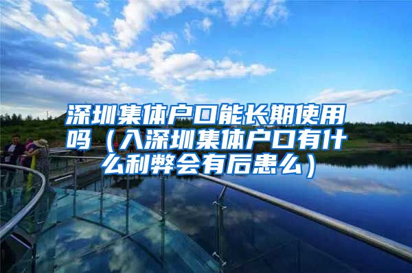 深圳集體戶口能長期使用嗎（入深圳集體戶口有什么利弊會有后患么）