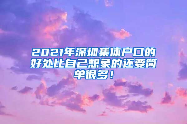 2021年深圳集體戶(hù)口的好處比自己想象的還要簡(jiǎn)單很多！