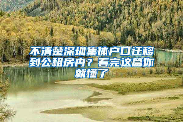 不清楚深圳集體戶口遷移到公租房內(nèi)？看完這篇你就懂了