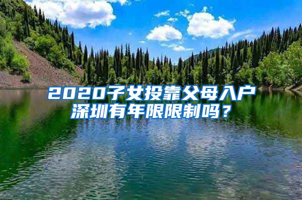 2020子女投靠父母入戶深圳有年限限制嗎？