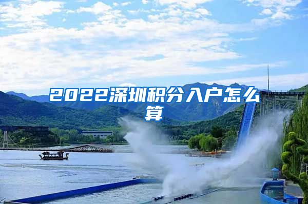 2022深圳積分入戶怎么算