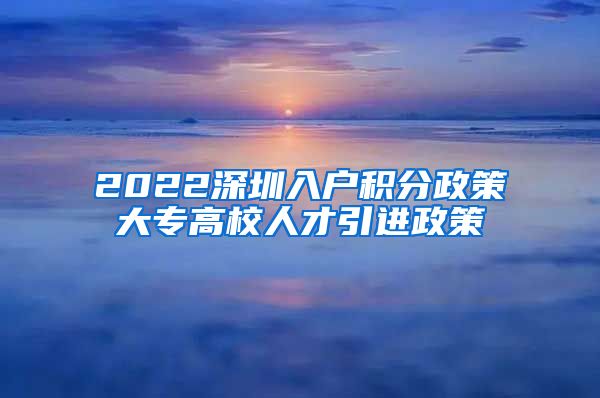 2022深圳入戶積分政策大專高校人才引進(jìn)政策