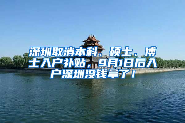 深圳取消本科、碩士、博士入戶補(bǔ)貼，9月1日后入戶深圳沒錢拿了！