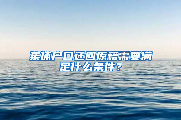 集體戶口遷回原籍需要滿足什么條件？