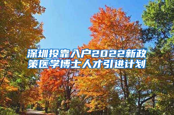 深圳投靠入戶2022新政策醫(yī)學博士人才引進計劃