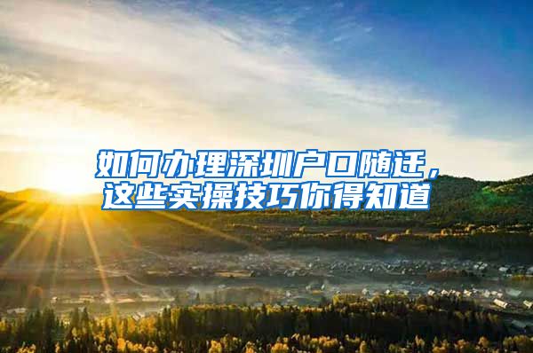 如何辦理深圳戶口隨遷，這些實操技巧你得知道