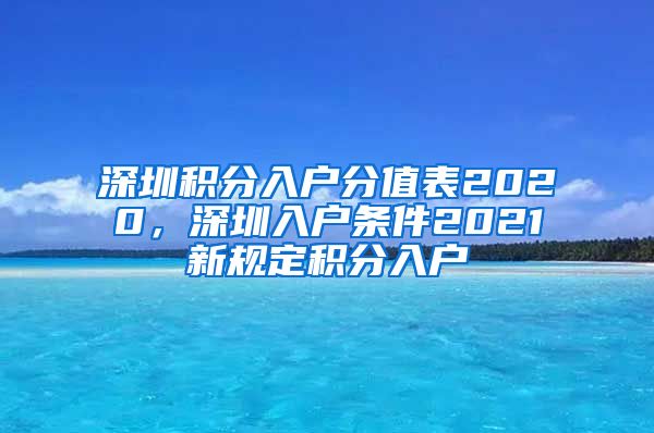 深圳積分入戶分值表2020，深圳入戶條件2021新規(guī)定積分入戶