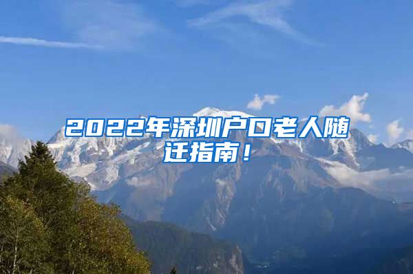 2022年深圳戶口老人隨遷指南！