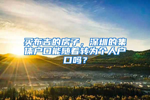 買布吉的房子，深圳的集體戶口能隨著轉(zhuǎn)為個(gè)人戶口嗎？