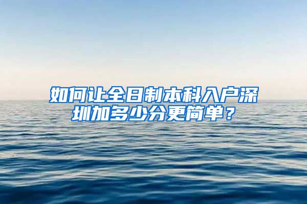 如何讓全日制本科入戶深圳加多少分更簡(jiǎn)單？