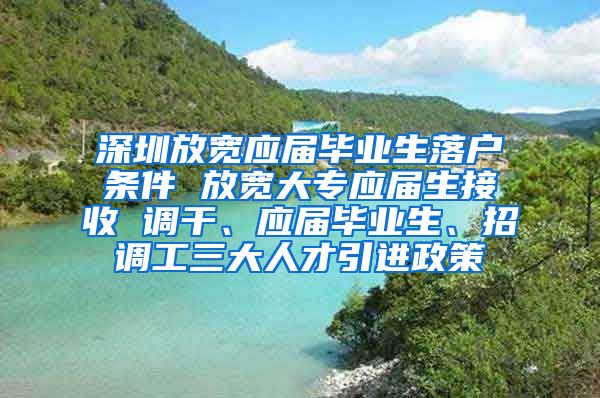 深圳放寬應(yīng)屆畢業(yè)生落戶條件 放寬大專應(yīng)屆生接收 調(diào)干、應(yīng)屆畢業(yè)生、招調(diào)工三大人才引進(jìn)政策