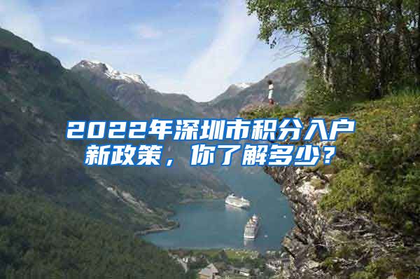 2022年深圳市積分入戶新政策，你了解多少？