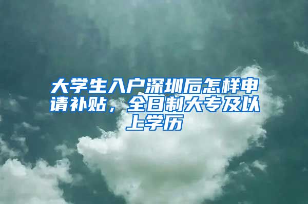 大學生入戶深圳后怎樣申請補貼，全日制大專及以上學歷