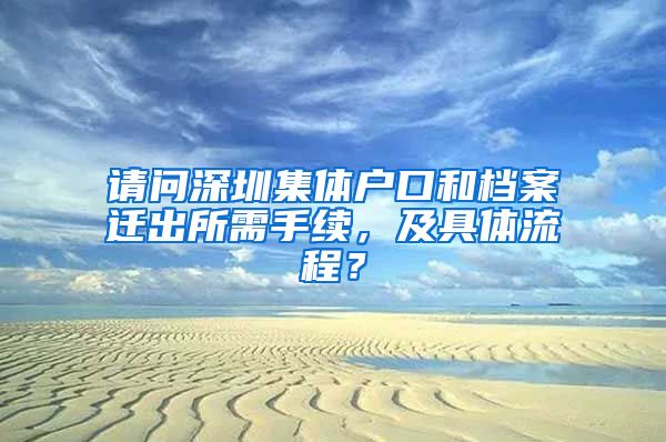 請問深圳集體戶口和檔案遷出所需手續(xù)，及具體流程？