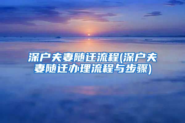 深戶夫妻隨遷流程(深戶夫妻隨遷辦理流程與步驟)