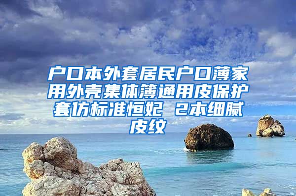 戶口本外套居民戶口薄家用外殼集體簿通用皮保護(hù)套仿標(biāo)準(zhǔn)恒妃 2本細(xì)膩皮紋