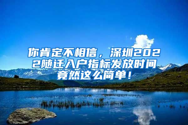 你肯定不相信，深圳2022隨遷入戶指標(biāo)發(fā)放時間竟然這么簡單！