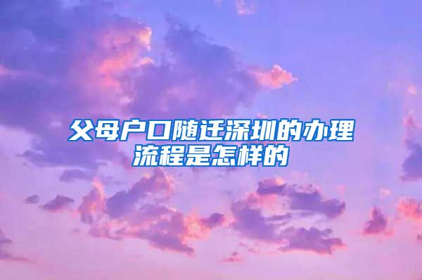 父母戶口隨遷深圳的辦理流程是怎樣的