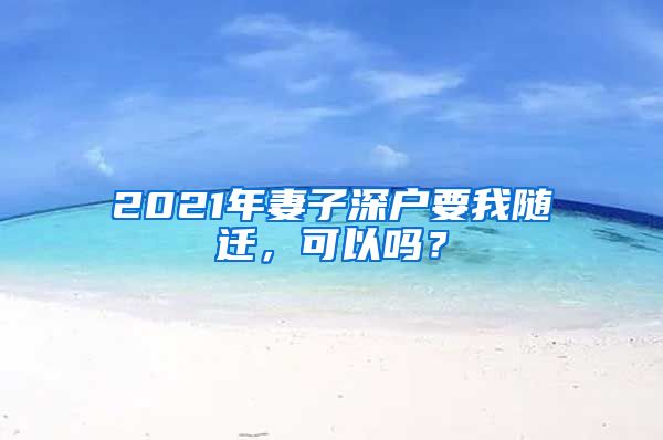 2021年妻子深戶要我隨遷，可以嗎？