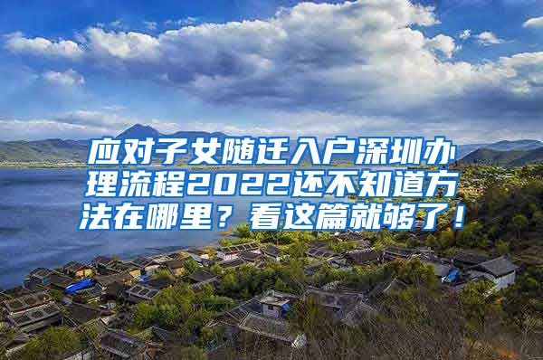 應對子女隨遷入戶深圳辦理流程2022還不知道方法在哪里？看這篇就夠了！