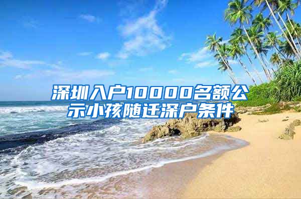 深圳入戶10000名額公示小孩隨遷深戶條件