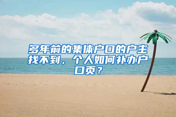 多年前的集體戶口的戶主找不到，個人如何補(bǔ)辦戶口頁？