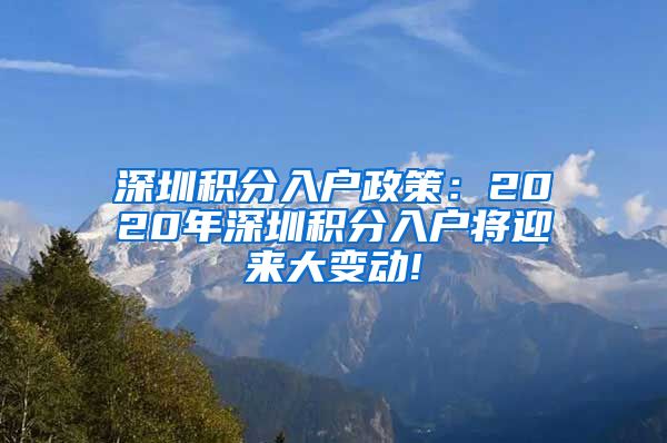 深圳積分入戶政策：2020年深圳積分入戶將迎來大變動!