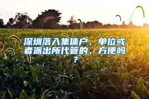 深圳落入集體戶(hù)，單位或者派出所代管的，方便嗎？