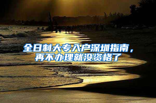 全日制大專入戶深圳指南，再不辦理就沒資格了