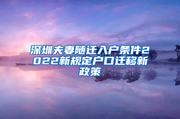 深圳夫妻隨遷入戶條件2022新規(guī)定戶口遷移新政策