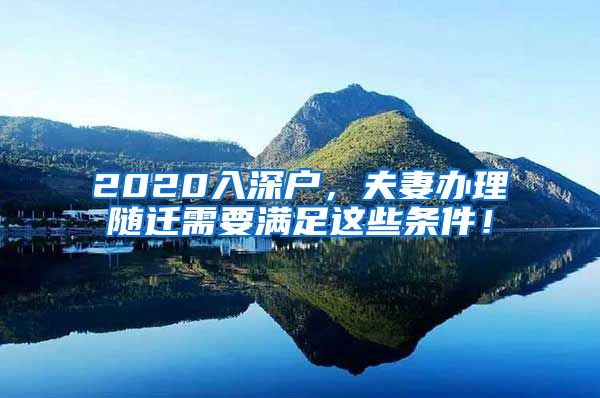 2020入深戶，夫妻辦理隨遷需要滿足這些條件！