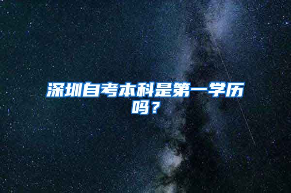 深圳自考本科是第一學(xué)歷嗎？