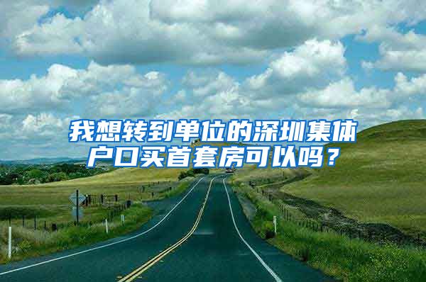 我想轉(zhuǎn)到單位的深圳集體戶口買首套房可以嗎？