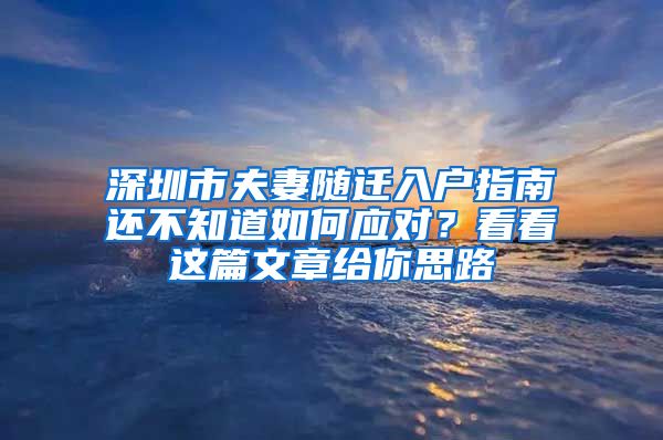 深圳市夫妻隨遷入戶指南還不知道如何應(yīng)對(duì)？看看這篇文章給你思路