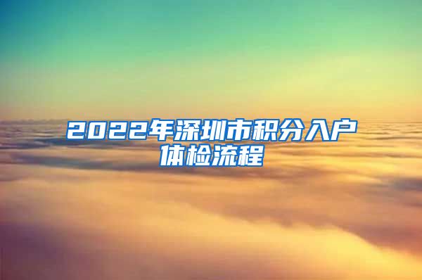 2022年深圳市積分入戶(hù)體檢流程