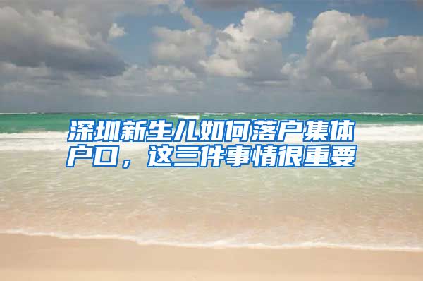 深圳新生兒如何落戶集體戶口，這三件事情很重要