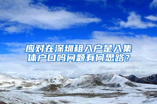 應(yīng)對(duì)在深圳租入戶(hù)是入集體戶(hù)口嗎問(wèn)題有何思路？